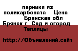 парники из поликарбоната. › Цена ­ 3 040 - Брянская обл., Брянск г. Сад и огород » Теплицы   